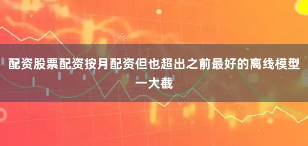 配资股票配资按月配资但也超出之前最好的离线模型一大截