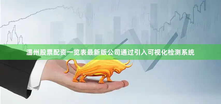 温州股票配资一览表最新版公司通过引入可视化检测系统