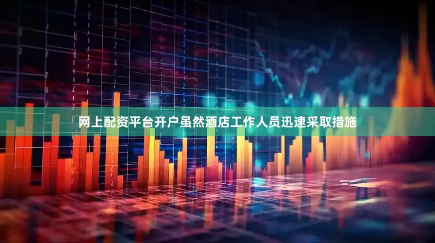 网上配资平台开户虽然酒店工作人员迅速采取措施