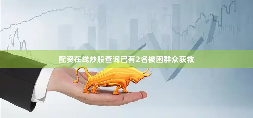 配资在线炒股查询已有2名被困群众获救