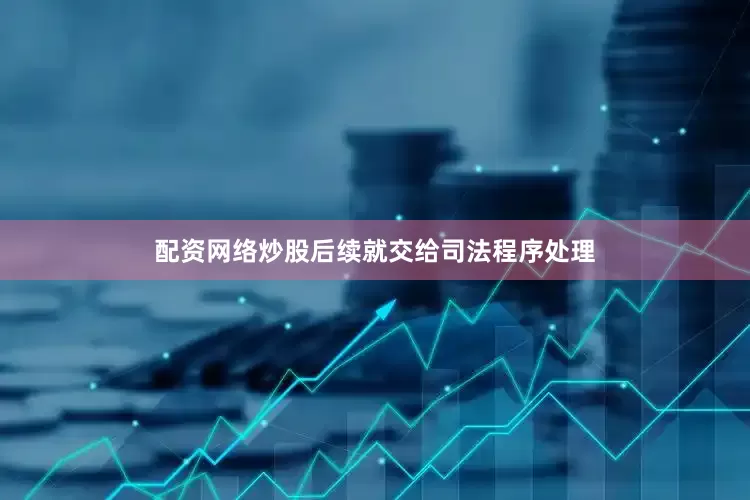 配资网络炒股后续就交给司法程序处理