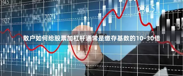 散户如何给股票加杠杆通常是缴存基数的10-30倍