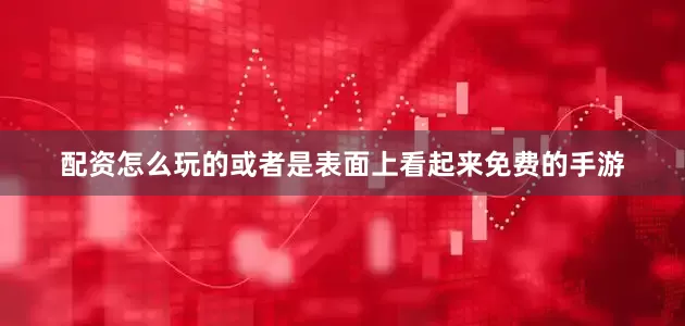配资怎么玩的或者是表面上看起来免费的手游