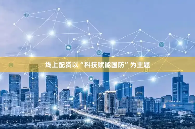 线上配资以“科技赋能国防”为主题